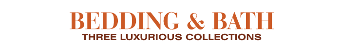 BEDDING & BATH - THREE LUXURIOUS COLLECTIONS